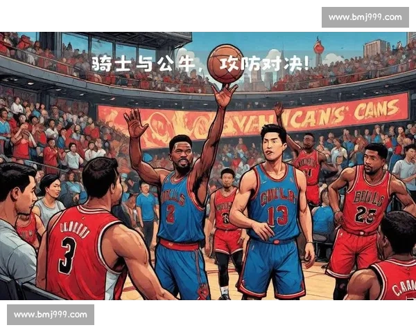 骑士与公牛激战全场精彩回顾 双方攻防对决燃爆赛场